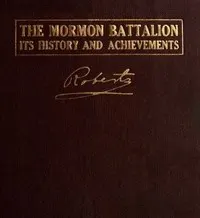 The Mormon Battalion, Its History and Achievements