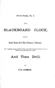 The blackboard clock: device desk book for the primary teacher, for teaching pupils in first year and kindergarten grades how to tell time of day by the clock, and time drill.