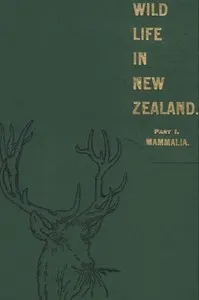 Wild Life in New Zealand. Part I. Mammalia.: New Zealand Board of Science and Art. Manual No. 2.