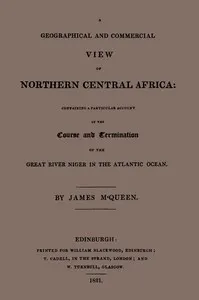 A geographical and commercial view of northern Central Africa : $b containing a particular account of the course and termination of the great River Niger in the Atlantic ocean