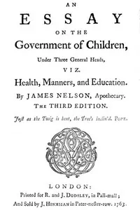 An essay on the government of children, under three general heads, viz. health, manners, and education
