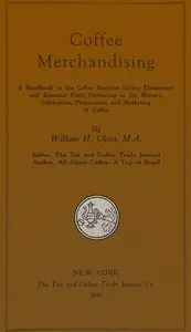 Coffee merchandising : $b A handbook to the coffee business giving elementary and essential facts pertaining to the history, cultivation, preparation, and making of coffee
