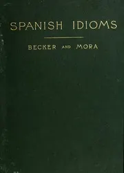 Spanish idioms with their English equivalents embracing nearly ten thousand phrases