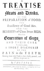 A Treatise of Cleanness in Meats and Drinks, of the Preparation of Food,: the Excellency of Good Airs, and the Benefits of Clean Sweet Beds. Also of the Generation of Bugs, and Their Cure. To Which Is Added, a Short Discourse of the Pain in the Teeth, Shewing What Cause It Does Chiefly Proceed, and Also How to Prevent It.