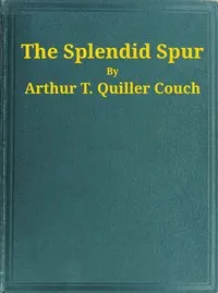 The Splendid Spur: Being Memoirs of the Adventures of Mr. John Marvel, a Servant of His Late Majesty King Charles I, in the Years 1642-3