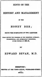 Hints on the History and Management of the Honey Bee: Being the Substance of Two Lectures Read Before the Members of the Hereford Literary, Philosophical, and Antiquarian Institution, in the Winter of 1850-51