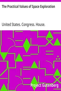 The Practical Values of Space Exploration: Report of the Committee on Science and Astronautics, U.S.; House of Representatives, Eighty-Sixth Congress, Second; Session
