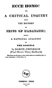 Ecce Homo! Or, A Critical Inquiry into the History of Jesus of Nazareth: Being a Rational Analysis of the Gospels