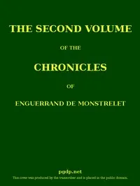 The chronicles of Enguerrand de Monstrelet, Vol. 02 of 13: containing an account of the cruel civil wars between the houses of Orleans and Burgundy, of the possession of Paris and Normandy by the English, their expulsion thence, and of other memorable events that happened in the kingdom of France, as well as in other countries