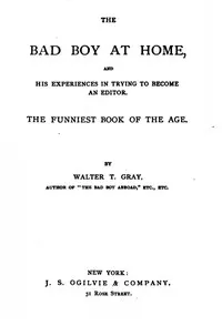 The Bad Boy at Home, and His Experiences in Trying to Become an Editor: 1885