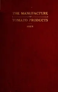 The Manufacture of Tomato Products: Including whole tomato pulp or puree, tomato catsup, chili sauce, tomato soup, trimming pulp