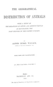 The Geographical Distribution of Animals, Volume 1: With a study of the relations of living and extinct faunas as elucidating the past changes of the Earth's surface