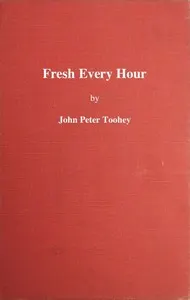 Fresh Every Hour: Detailing the Adventures, Comic and Pathetic of One Jimmy Martin, Purveyor of Publicity, a Young Gentleman Possessing Sublime Nerve, Whimsical Imagination, Colossal Impudence, and, Withal, the Heart of a Child.