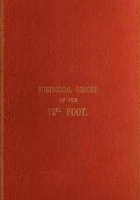 Historical Record of the Seventy-Second Regiment, or the Duke of Albany's Own Highlanders: Containing an account of the formation of the regiment in 1778, and of its subsequent services to 1848