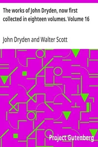 The works of John Dryden, now first collected in eighteen volumes. Volume 16