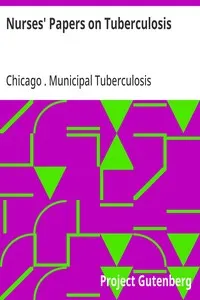 Nurses' Papers on Tuberculosis :: read before the Nurses' Study Circle of the Dispensary Department, Chicago Municipal Tuberculosis Sanitarium