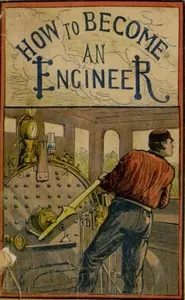How to become an engineer : $b containing full instructions how to proceed in order to become a locomotive engineer : also directions for building a model locomotive; together with a full description of everything an engineer should know