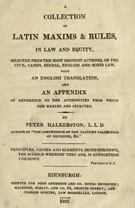 A collection of Latin maxims & rules, in law and equity: selected from the most eminent authors, on the civil, canon, feudal, English and Scots law, with an English translation, and an appendix of reference to the authorities from which the maxims are selected