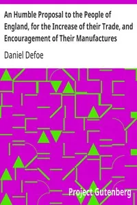 An Humble Proposal to the People of England, for the Increase of their Trade, and Encouragement of Their Manufactures: Whether the Present Uncertainty of Affairs Issues in Peace or War