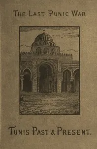 The last Punic war, Vol. 2 (of 2): Tunis, past and present: with a narrative of the French conquest of the regency.
