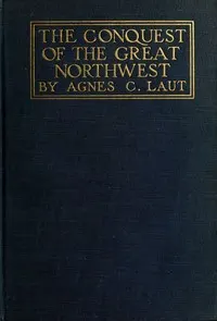 The conquest of the great Northwest, Volume 2 (of 2): Being the story of the adventurers of England known as the Hudson's Bay Company, new pages in the history of the Canadian northwest and western states