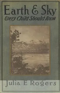 Earth and Sky Every Child Should Know: Easy studies of the earth and the stars for any time and place