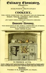 Culinary Chemistry: The Scientific Principles of Cookery, with Concise Instructions for Preparing Good and Wholesome Pickles, Vinegar, Conserves, Fruit Jellies, Marmalades, and Various Other Alimentary Substances Employed in Domestic Economy, with Observations on the Chemical Constitution and Nutritive Qualities of Different Kinds of Food.