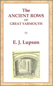 The Ancient Rows of Great Yarmouth: Their names, why so constructed, and what visitors have written about them, also a descriptive sketch of Yarmouth Beach