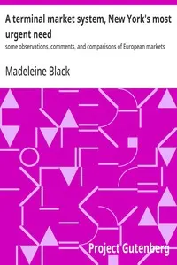 A terminal market system, New York's most urgent need: some observations, comments, and comparisons of European markets