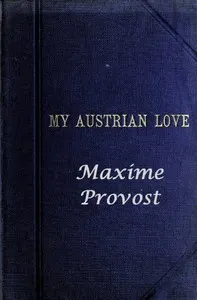 My Austrian Love: The History of the Adventures of an English Composer in Vienna. Written in the Trenches by Himself