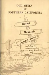Old Mines of Southern California: Desert-Mountain-Coastal Areas Including the Calico-Salton Sea Colorado River Districts and Southern Counties