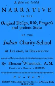 A plain and faithful narrative of the original design, rise, progress and present state of the Indian charity-school at Lebanon, in Connecticut