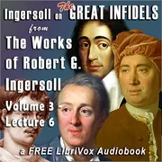 Ingersoll on THE GREAT INFIDELS, from the Works of Robert G. Ingersoll, Volume 3, Lectures