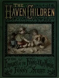 The Haven Children; or, Frolics at the Funny Old House on Funny Street