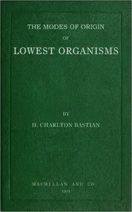 The modes of origin of lowest organisms: including a discussion of the experiments of M. Pasteur