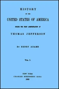 History of the United States of America, Volume 1 (of 9): During the first administration of Thomas Jefferson