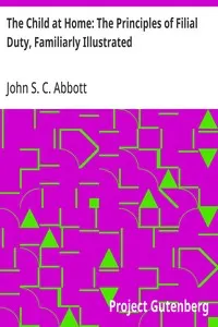 The Child at Home: The Principles of Filial Duty, Familiarly Illustrated