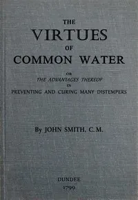 The virtues of common water: or, The advantages thereof, in preventing and curing many distempers: gathered from the writings of several eminent physicians, and also from more than forty years experience