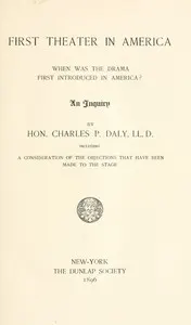 First Theater in America: When was the drama first introduced in America? An inquiry, including a consideration of the objections that have been made to the stage.