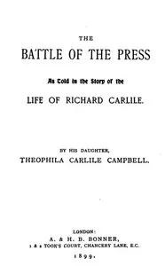 The battle of the press : $b as told in the story of the life of Richard Carlile by his daughter, Theophila Carlile Campbell