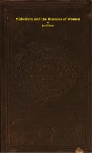 Midwifery and the diseases of women: A descriptive and practical work showing the superiority of water-treatment in menstruation and its disorders, chlorosis, leucorrhea, fluor albus, prolapsus uteri, hysteria, spinal diseases, and other weaknesses of females, in pregnancy and its diseases, abortion, uterine hemorrhage, and the general management of childbirth, nursing, etc., etc.