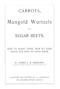 Carrots, mangold wurtzels and sugar beets : $b How to raise them, how to keep them and how to feed them