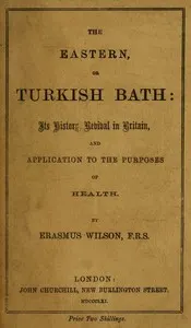 The eastern or Turkish bath : $b its history, revival in Britain, and application to the purposes of health