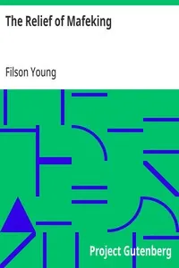 The Relief of Mafeking: How it Was Accomplished by Mahon's Flying Column; with an Account of Some Earlier Episodes in the Boer War of 1899-1900
