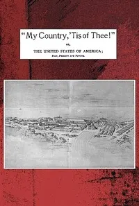 "My country, 'tis of thee!": Or, the United States of America; past, present and future. A philosophic view of American history and of our present status, to be seen in the Columbian exhibition.