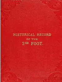Historical Record of the Second, or Queen's Royal Regiment of Foot: Containing an Account of the Formation of the Regiment in the Year 1661, and of Its Subsequent Services to 1837