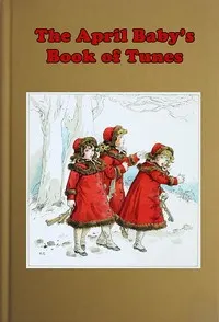 The April Baby's Book of Tunes: with the story of how they came to be written