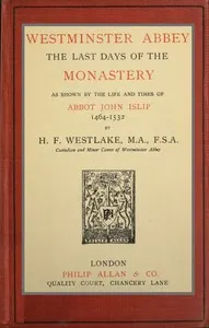 Westminster Abbey: The last days of the monastery as shown by the life and times of Abbot John Islip, 1464-1532