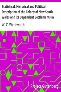 Statistical, Historical and Political Description of the Colony of New South Wales and its Dependent Settlements in Van Diemen's Land: With a Particular Enumeration of the Advantages Which These Colonies Offer for Emigration, and Their Superiority in Many Respects Over Those Possessed by the United States of America