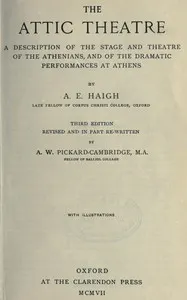 The Attic theatre: a description of the stage and theatre of the Athenians, and of the dramatic performances at Athens